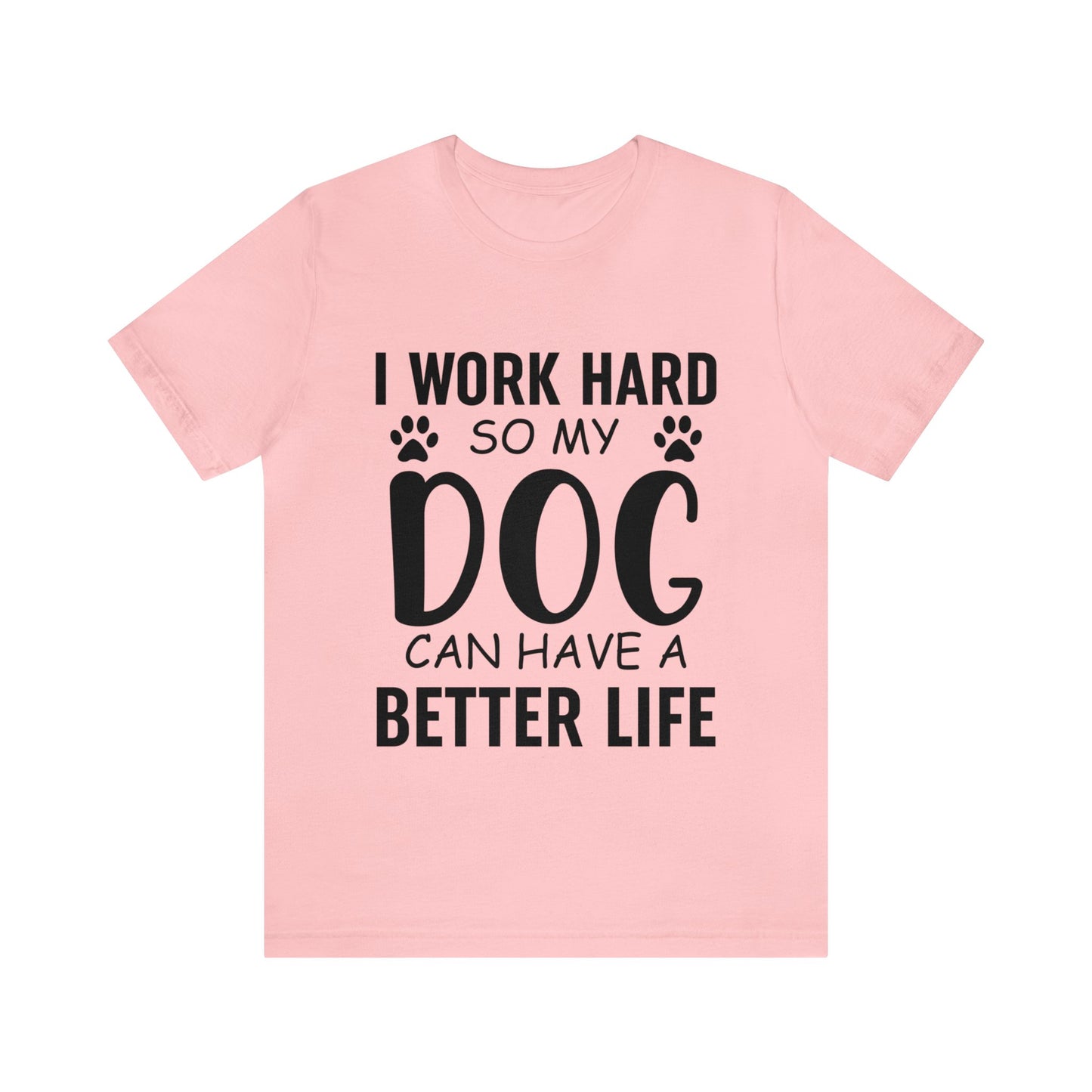 I Work Hard so My Dog Can Have a Better Life Tee