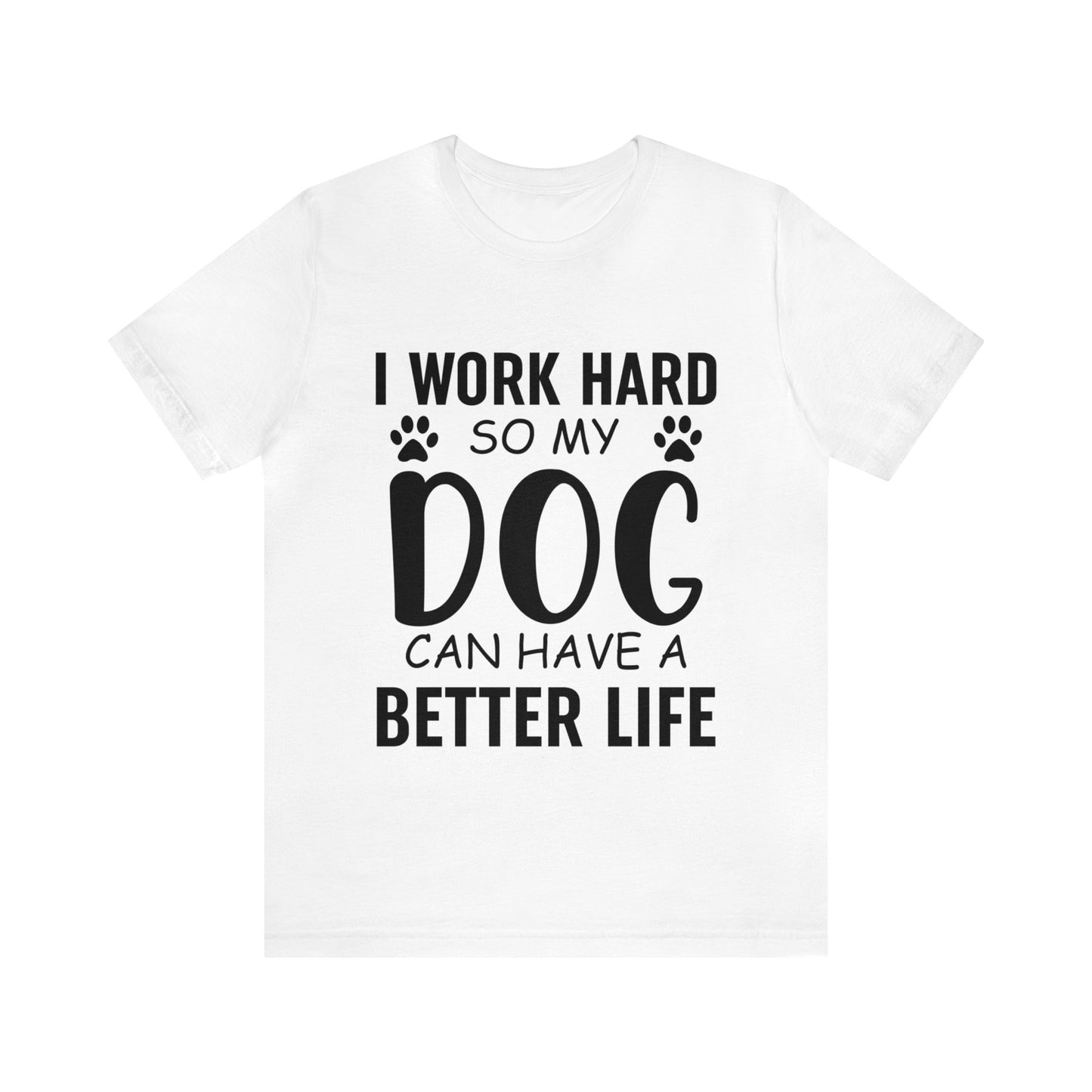 I Work Hard so My Dog Can Have a Better Life Tee